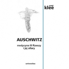 Auschwitz. Medycyna III Rzeszy i jej ofiary - Klee Ernst
