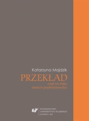 Przekład, czyli na styku dwóch podmiotowości - Katarzyna Majdzik Papić
