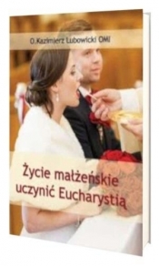 Życie małżeńskie uczynić Eucharystią - Michał Lubowicki