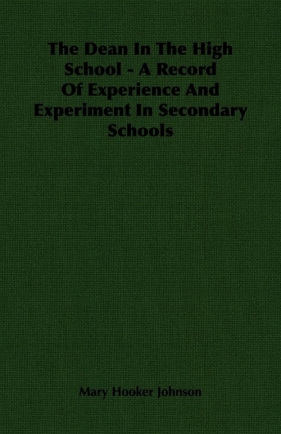 The Dean In The High School - A Record Of Experience And Experiment In Secondary Schools - Johnson Mary Hooker