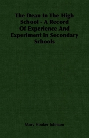 The Dean In The High School - A Record Of Experience And Experiment In Secondary Schools