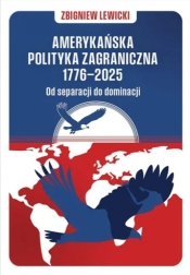 Amerykańska polityka zagraniczna 1776–2025. Od separacji do dominacji - Zbigniew Lewicki