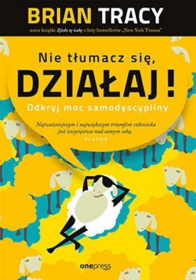 Nie tłumacz się, działaj! Odkryj moc samodyscypliny - Brian Tracy