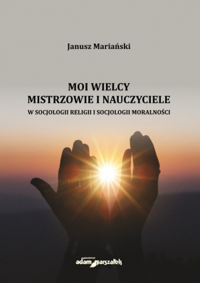 Moi wielcy Mistrzowie i Nauczyciele w socjologii religii i socjologii moralności - Mariański Janusz