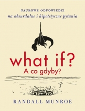 What if? A co gdyby? Naukowe odpowiedzi na absurdalne i hipotetyczne pytania - Munroe Randall