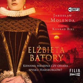 Elżbieta Batory Krwawa hrabina czy ofiara spisku Habsburgów? (Audiobook) - Jarosław Molenda