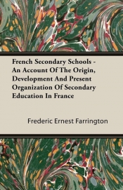 French Secondary Schools - An Account Of The Origin, Development And Present Organization Of Secondary Education In France
