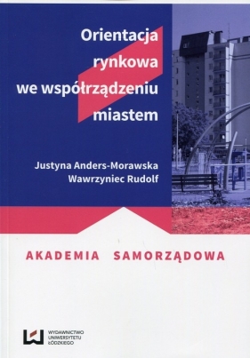 Orientacja rynkowa we współrządzeniu miastem - Justyna Anders-Morawska, Rudolf Wawrzyniec