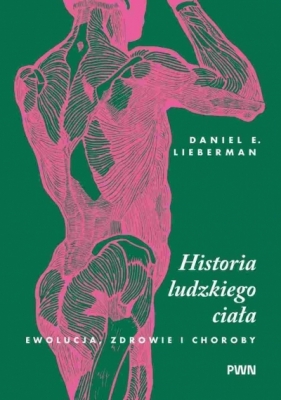 Historia ludzkiego ciała. Ewolucja, zdrowie i choroby - Daniel E. Lieberman