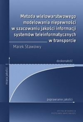 Metoda wielowarstwowego modelowania niepewności w szacowaniu jakości informacji systemów teleinformatycznych w transporcie - Marek Stawowy