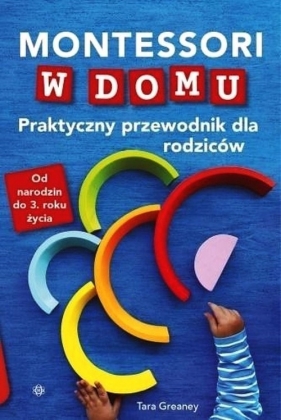 Montessori w domu Praktyczny przewodnik dla rodziców - Tara Greaney