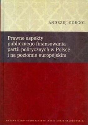 Prawne aspekty publicznego finansowania partii politycznych w Polsce i na poziomie europejskim - Gorgol Andrzej