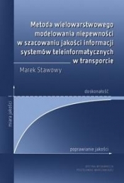 Metoda wielowarstwowego modelowania niepewności w szacowaniu jakości informacji systemów teleinformatycznych w transporcie - Stawowy Marek 