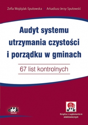 Audyt systemu utrzymania czystości i porządku w gminach 67 list kontrolnych z suplementem elektronic - Wojdylak-Sputowska Zofia, Sputowski Arkadiusz Jerzy