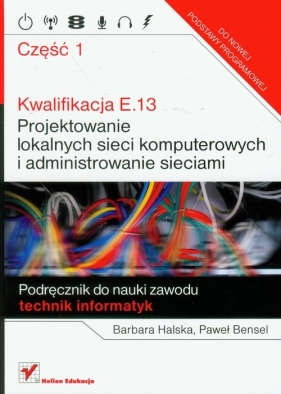 Kwalifikacja E.13 Projektowanie lokalnych sieci komputerowych i administrowanie sieciami część 1 - Halska Barbara, Bensel Paweł