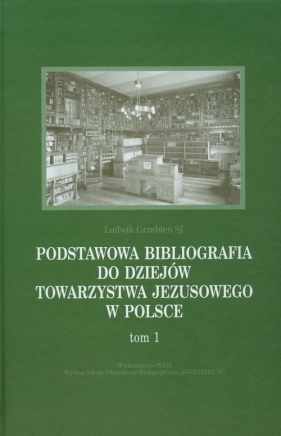 Podstawowa bibliografia do dziejów Towarzystwa Jezusowego w Polsce Tom 1 - Grzebień Ludwik