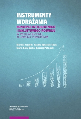 Instrumenty wdrażania koncepcji inteligentnego i inkluzywnego rozwoju w województwie kujawsko-pomorskim - Mariusz Czupich, Aranka Ignasiak-Szulc, Maria Kola-Bezka