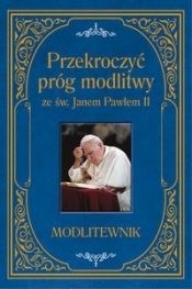 Przekroczyć próg modlitwy ze św. Janem Pawłem II. Modlitewnik duży format - Zbigniew Sobolewski