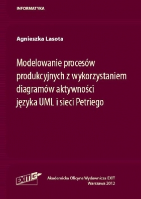 Modelowanie procesów produkcyjnych z wykorzystaniem diagramów aktywności języka UML i sieci Petriego - Lasota Agnieszka