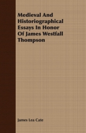 Medieval And Historiographical Essays In Honor Of James Westfall Thompson
