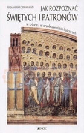 Jak rozpoznać świętych i patronów w sztuce i w wyobrażeniach ludowych - Lanzi Fernando Gioia