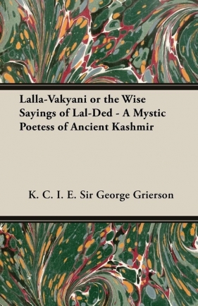 Lalla-Vakyani or the Wise Sayings of Lal-Ded - A Mystic Poetess of Ancient Kashmir - Grierson K. C. I. E. Sir George