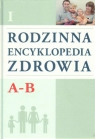 Rodzinna encyklopedia zdrowia. Tom 1. A - B Opracowanie zbiorowe