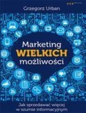 Marketing wielkich możliwości Jak sprzedawać więcej w szumie informacyjnym