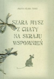 Szara mysz z chaty na skraju wspomnień - Joanna Klara Teske