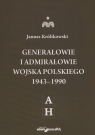 Generałowie i admirałowie Wojska Polskiego 1943-1990 A-H Królikowski Janusz