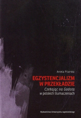 Egzystencjalizm w przekładzie Czekając na Godota w polskich tłumaczeniach - Pilarska Aniela<br />
