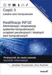 Kwalifikacja INF.02. Administracja i eksploatacja systemów komputerowych, urządzeń peryferyjnych i lokalnych sieci komputerowych. Część 3. Lokalne sieci komputerowe. Podręcznik do nauki zawodu technik informatyk - Artur Rudnicki, Jarosław Orczyński