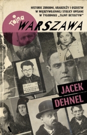 Tajna Warszawa. Czyli historie zbrodni, kradzieży i oszustw w międzywojennej stolicy opisane w tygodniku „Tajny Detektyw” - Jacek Dehnel