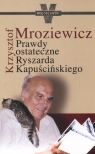 Prawdy ostateczne Ryszarda Kapuścińskiego Mroziewicz Krzysztof