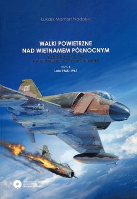 Walki powietrzne nad Wietnamem Północnym w latach 1965-1968 na tle operacji Rolling Thunder Tom 1 - Mamert Nadolski Łukasz