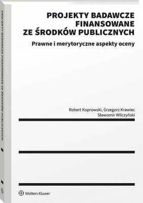 Projekty badawcze finansowane ze środków publicznych. Prawne i merytoryczne aspekty oceny - Robert Koprowski, Grzegorz Krawiec, Sławomir Wilczyński