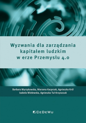 Wyzwania dla zarządzania kapitałem ludzkim w erze Przemysłu 4.0 - Barbara Wyrzykowska, Marzena Kacprzak, Agnieszka Król, Izabela Wielewska, Agnieszka Tul-Krzyszczuk