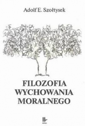 Filozofia wychowania moralnego - Adolf E. Szołtysek