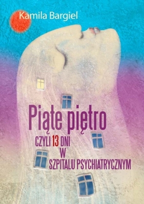 Piąte piętro czyli 13 dni w szpitalu psychiatrycznym - Bargiel Kamila<br />