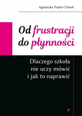 Od frustracji do płynności. Dlaczego szkoła nie uczy mówić i jak to naprawić - Popik-Chinek Agnieszka