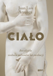Ciało. Arcydzieło siedmiu milionów lat ewolucji - Juan Luis Arsuaga