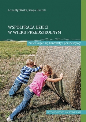 Współpraca dzieci w wieku przedszkolnym Zmieniające się konteksty i perspektywy - Anna Rybińska, Kinga Kuszak