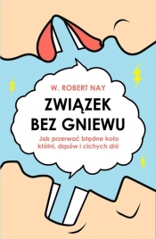 Związek bez gniewu. Jak przerwać błędne koło kłótni, dąsów i cichych dni - Robert W. Nay