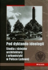 Pod dyktando ideologii Studia z dziejów architektury i urbanistyki w Polsce