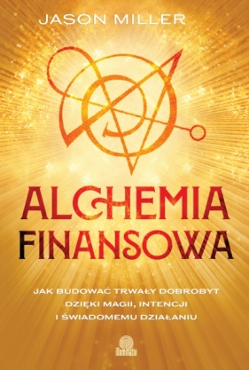 Alchemia finansowa. Jak budować trwały dobrobyt dzięki magii, intencji i świadomemu działaniu - Jason Miller