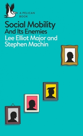 Social Mobility and its enemies - Lee Elliot Major, Stephen Machin