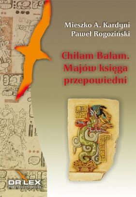Chilam Balam z Chumayel Majów Księga Przepowiedni - Mieszko A. Kardyni, Rogoziński P.