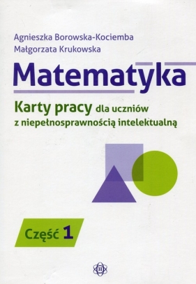 Matematyka Karty pracy dla uczniów z niepełnosprawnością intelektualną Część 1 - Agnieszka Borowska-Kociemba, Małgorzata Krukowska