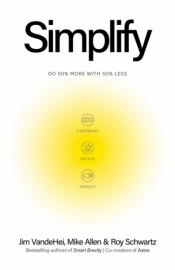 Simplify. Do 50% more with 50% less - Roy Schwartz, Mike Allen, Jim VandeHei