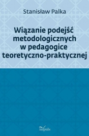 Wiązanie podejść metodologicznych w pedagogice teoretyczno-praktycznej - Palka Stanisław